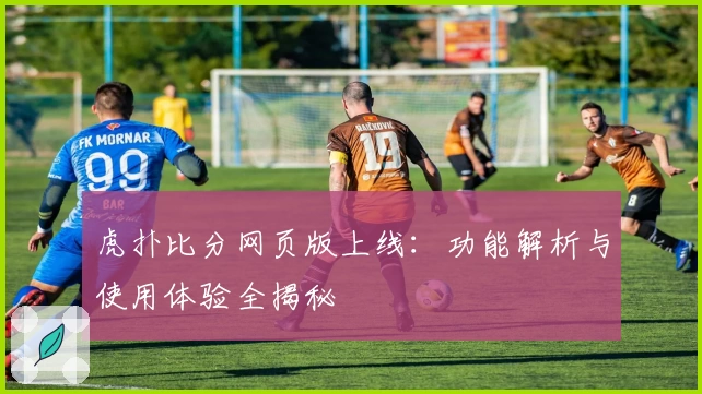 虎扑比分网页版上线：功能解析与使用体验全揭秘