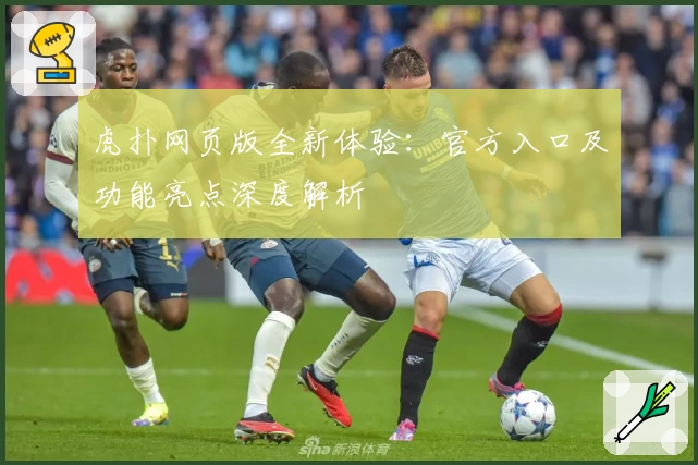 虎扑网页版全新体验：官方入口及功能亮点深度解析