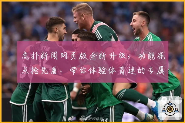 虎扑新闻网页版全新升级，功能亮点抢先看，带你体验体育迷的专属互动社区
