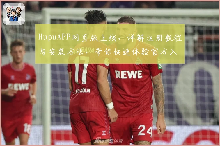 HupuAPP网页版上线，详解注册教程与安装方法，带你快速体验官方入口的多元功能