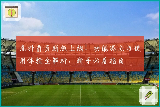虎扑首页新版上线！功能亮点与使用体验全解析，新手必看指南