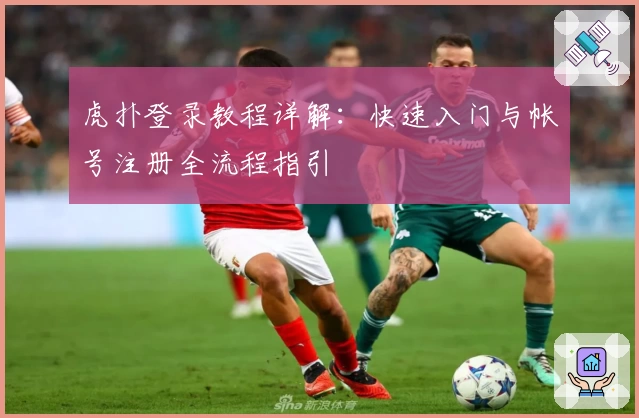 虎扑登录教程详解：快速入门与帐号注册全流程指引