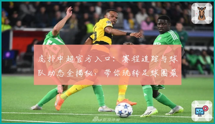 虎扑中超官方入口：赛程追踪与球队动态全揭秘，带你玩转足球圈最新资讯