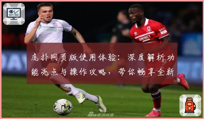 虎扑网页版使用体验:深度解析功能亮点与操作攻略,带你畅享全新互动社区