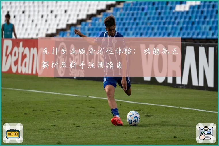 虎扑专业版全方位体验：功能亮点解析及新手注册指南