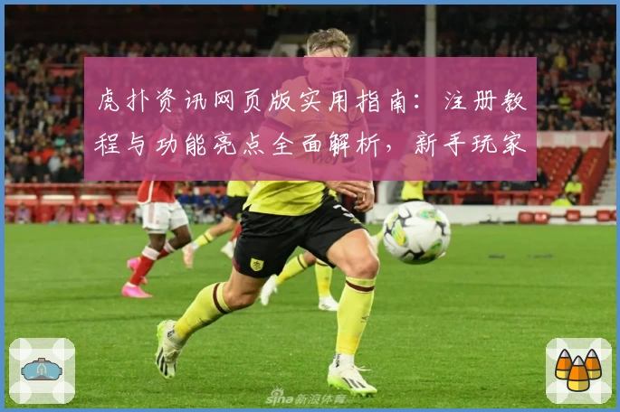 虎扑资讯网页版实用指南：注册教程与功能亮点全面解析，新手玩家必看