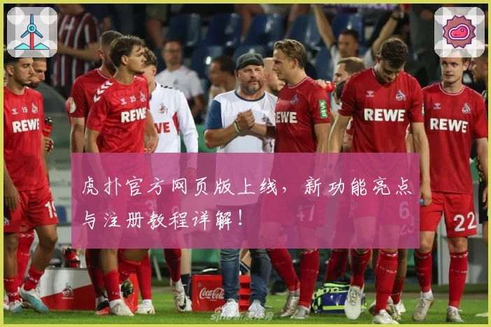 虎扑官方网页版上线，新功能亮点与注册教程详解！