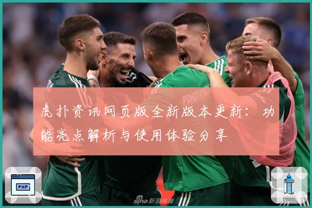 虎扑资讯网页版全新版本更新：功能亮点解析与使用体验分享