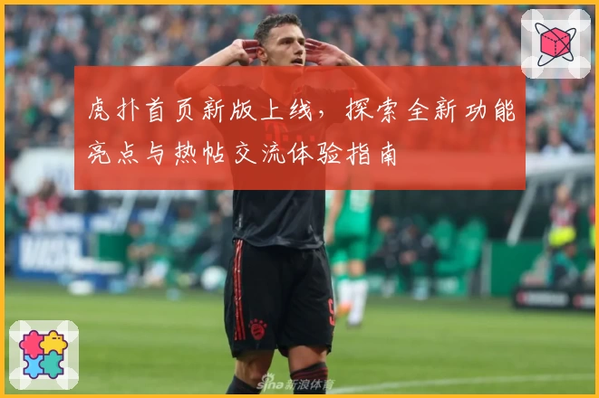 虎扑首页新版上线，探索全新功能亮点与热帖交流体验指南