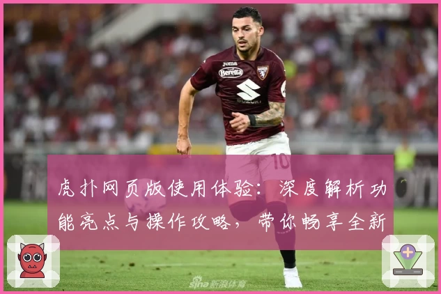 虎扑网页版使用体验:深度解析功能亮点与操作攻略,带你畅享全新互动社区