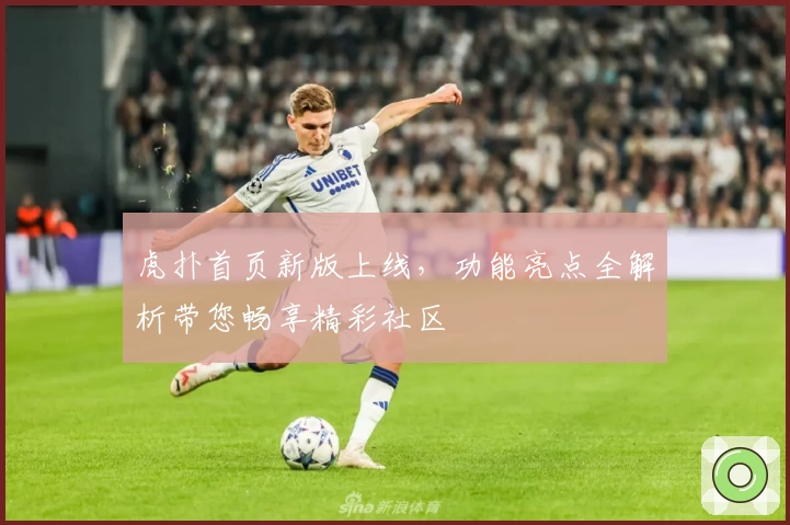 虎扑首页新版上线,功能亮点全解析带您畅享精彩社区