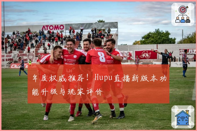 年度权威推荐！Hupu直播新版本功能升级与玩家评价
