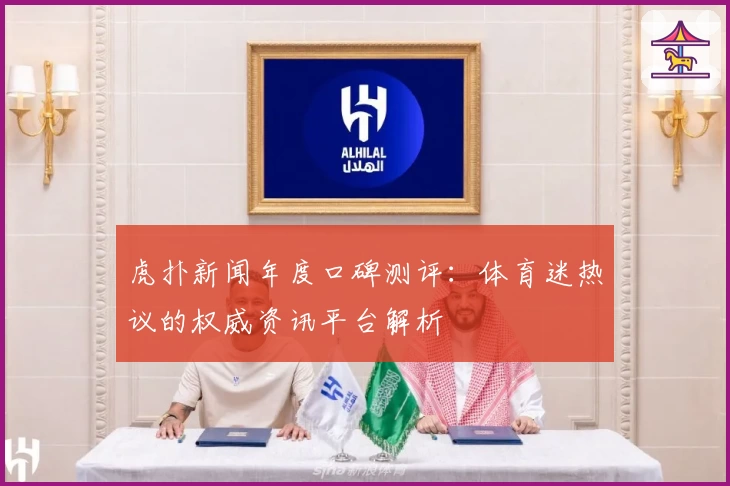 虎扑新闻年度口碑测评:体育迷热议的权威资讯平台解析