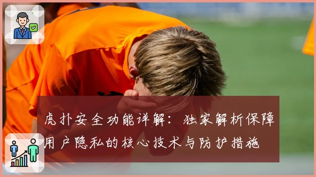 虎扑安全功能详解：独家解析保障用户隐私的核心技术与防护措施