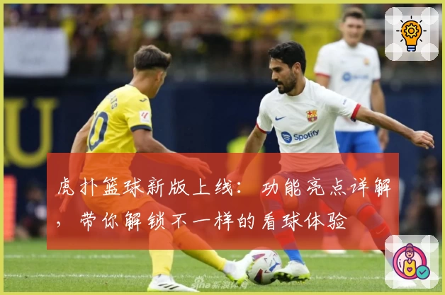 虎扑篮球新版上线：功能亮点详解，带你解锁不一样的看球体验