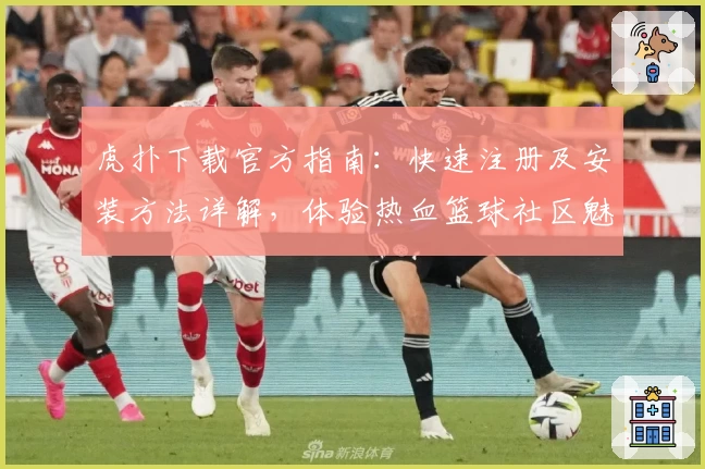 虎扑下载官方指南：快速注册及安装方法详解，体验热血篮球社区魅力！