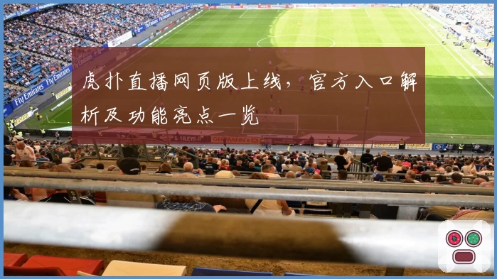 虎扑直播网页版上线，官方入口解析及功能亮点一览