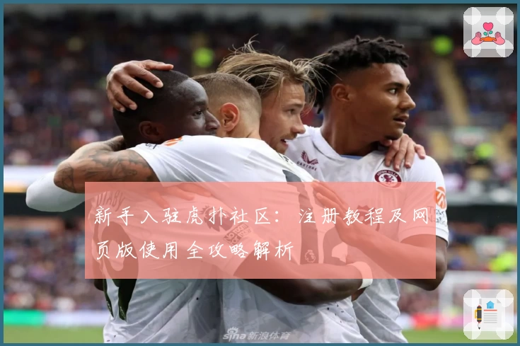 新手入驻虎扑社区：注册教程及网页版使用全攻略解析